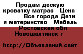 Продам дескую кроватку матрас › Цена ­ 3 000 - Все города Дети и материнство » Мебель   . Ростовская обл.,Новошахтинск г.